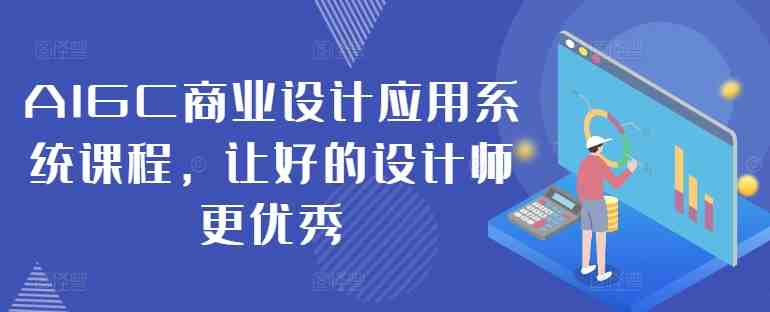 AIGC商业设计应用系统课程,让好的设计师更优秀 AIGC商业设计应用系统课程,让好的设计师更优秀