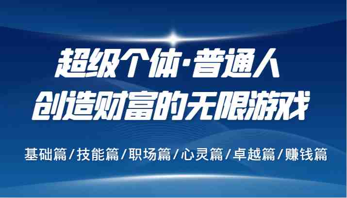 超级个体·普通人创造财富的无限游戏,基础篇/技能篇/职场篇/心灵篇/卓越篇/赚钱篇 超级个体·普通人创造财富的无限游戏,基础篇/技能篇/职场篇/心灵篇/卓越篇/赚钱篇