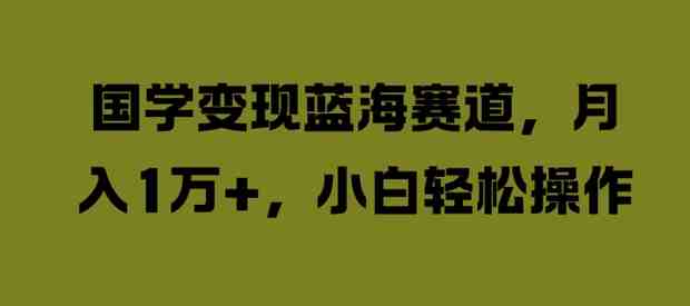 国学变现蓝海赛道,月入1W+,小白轻松操作 国学变现蓝海赛道,月入1W+,小白轻松操作