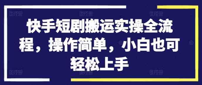 快手短剧搬运实操全流程,操作简单,小白也可轻松上手 快手短剧搬运实操全流程,操作简单,小白也可轻松上手