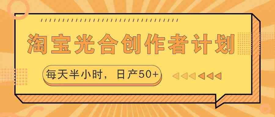 淘宝光合创作者计划，每天半小时，日产50+