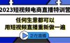 2023短视频电商直播特训营,任何生意都可以用短视频直播重新做一遍(“2023短视频电商直播特训营掌握直播新风口,提升市场竞争力”)