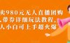 外面卖980元无人直播团购无人带券详细玩法教程，新人小白可上手超火爆(无粉丝起号的直播带券攻略，让你轻松成为抖音/快手达人)