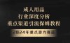 2024年重点潜力赛道,成人用品行业深度分析,重点渠道引流保姆教程【揭秘】