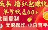 全新平台，0成本撸红包赚收益，单号收益60+，可批量复制，无脑操作，小白有手就行