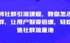 玩转社群引流课程,教你怎么玩社群,让用户裂变倍增,轻松打造社群流量池