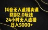 抖音无人直播卖课防封2.0玩法24小时无人直播日入5000+【附直播素材+音频】