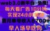 每天看6个广告，24小时无限翻倍躺赚，web3.0新平台！！免费玩！！早布局早收益