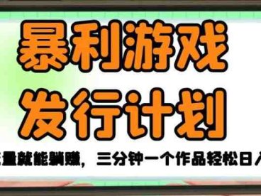 暴利游戏发行计划，无需流量就能躺赚，三分钟一个作品轻松日入1千【揭秘】(揭秘无需流量的暴利游戏发行计划)