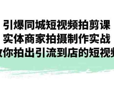 引爆同城短视频拍剪课，实体商家拍摄制作实战，教你拍出引流到店的短视频(实体商家短视频拍摄制作实战指南)