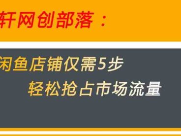闲鱼做好这5个步骤让你店铺迅速抢占市场流量【揭秘】(“揭秘闲鱼无货源电商5步策略助你快速抢占市场流量”)