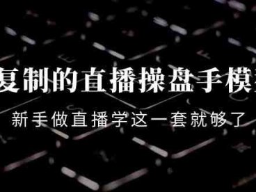 可复制的直播操盘手模型:新手做直播就学这一套就够了(12节课)(新手直播操盘手必备12节课助你快速掌握直播带货技巧)