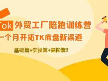 TikTok外贸工厂陪跑训练营:一个月开拓TK底盘新渠道 基础+实操+高阶篇!(TikTok外贸工厂陪跑训练营一个月开拓新渠道,助力工厂精准布局海外电商)
