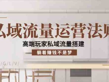 私域流量运营法则,高端玩家私域流量搭建,躺着赚钱不是梦!(探索高端玩家私域流量搭建的秘密,实现躺着赚钱的梦想!)