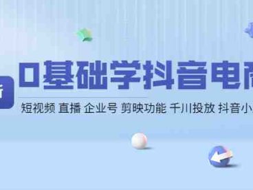 0基础学抖音电商【更新】短视频 直播 企业号 剪映功能 千川投放 抖音小店等(零基础学习抖音电商运营,掌握短视频、直播等核心技能)