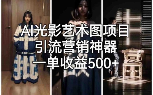 [人工智能]AI光影艺术图项目，引流营销神器，一单收益500+(探索AI光影艺术图引流营销新利器与零基础绘画教程)