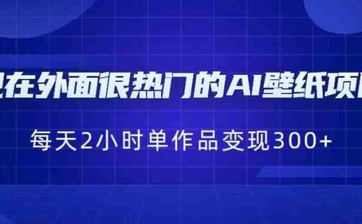 [抖音快手]现在外面很热门的AI壁纸项目，0成本，一部手机，每天2小时，单个作品变现300+(探索AI壁纸项目的盈利潜力与实操技巧)