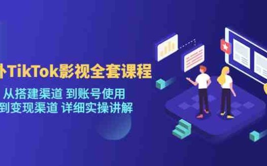 [新自媒体]海外TikTok影视全套课程，从搭建渠道 到账号使用到变现渠道详细实操讲解（7月更新）(海外TikTok影视全套课程从渠道搭建到变现的实操指南)