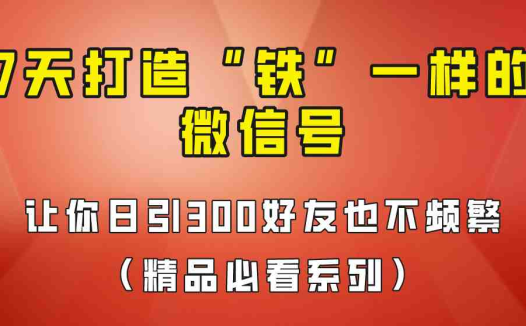 [引流变现]7天养出“铁”一样的微信号，日引300粉不频繁，方法价值880元！(7天养出“铁”一样的微信号，日引300粉不频繁，方法价值880元！)