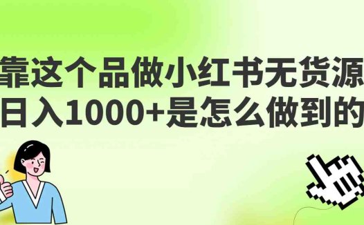 做小红书无货源，靠这个品日入1000是如何做到的？保姆级教学，超级蓝海赛道(“揭秘小红书无货源项目如何日入1000+？”)