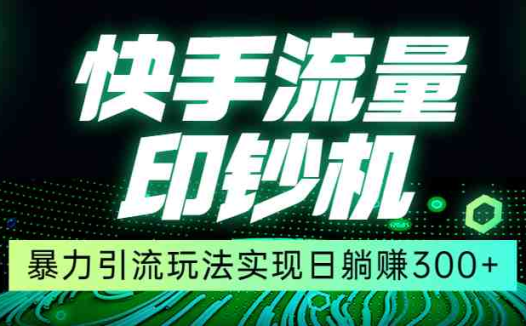 快手流量印钞机,暴力引流玩法,简单无脑操作,实现日躺赚300+(快手流量印钞机简单无脑操作,实现日躺赚300+)