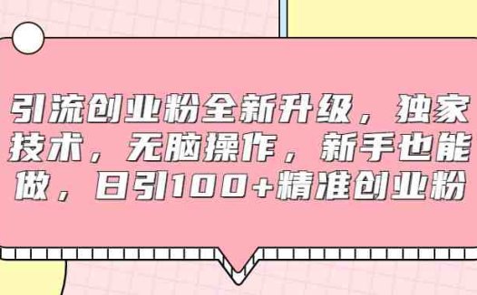 引流创业粉全新升级,独家技术,无脑操作,新手也能做,日引100+精准创业粉