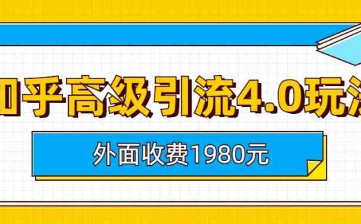 知乎高级引流4.0玩法(外面收费1980元)(深度解析知乎高级引流4.0玩法)