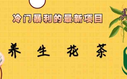 冷门暴力的最新项目,养生花茶,八九月份的红利期马上到来,两个月10w不是梦(冷门暴力项目揭秘养生花茶如何助你两个月内实现10万元收益?)