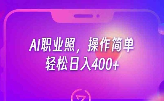 AI职业照，操作简单，轻松日入400+(探索AI职业照项目简单操作，实现日入400+)