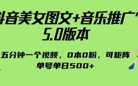 抖音美女图文+音乐推广 5.0版本,五分钟一个视频,0本0粉,可矩阵,单号单日500+