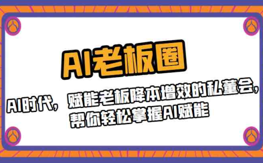 AI老板圈,AI时代,赋能老板降本增效的私董会,帮你轻松掌握AI赋能
