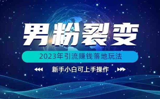 (价值1980)2023年最新男粉裂变引流赚钱落地玩法,新手小白可上手操作(探索2023年最新男粉裂变引流赚钱策略,新手也能轻松上手)