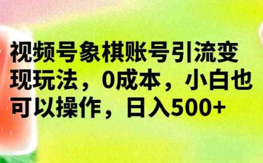 视频号象棋账号引流变现玩法,0成本,小白也可以操作,日入500+(详解视频号象棋账号引流变现,小白也能日入500+)