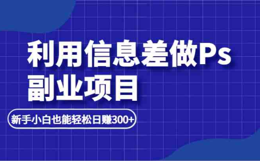 利用信息差做ps副业项目，新手小白也能轻松日赚300+(“利用小红书发布热门笔记，轻松赚取每日300+的被动收入”)