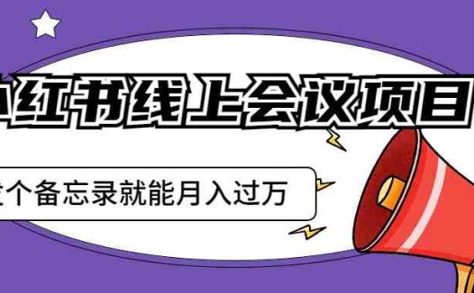 小红书线上会议项目，发一个备忘录笔记就能精准获客月入过万(探索小红书线上会议项目，轻松实现月入过万)