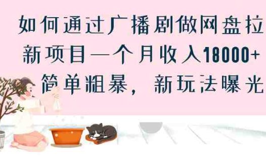 如何通过广播剧做网盘拉新项目一个月收入18000+，简单粗暴，新玩法曝光(探索广播剧网盘拉新项目月入18000+的新玩法揭秘)