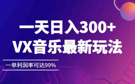 一天日入300+,VX音乐最新玩法，一单利润率可达99%(探索VX音乐新玩法，实现高利润收益)