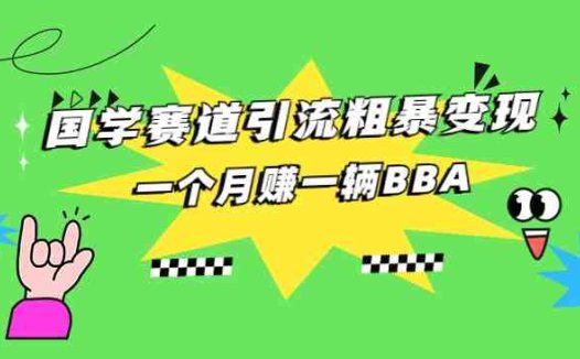 国学赛道引流粗暴变现,一个月赚一辆BBA(揭秘国学赛道一个月赚一辆BBA的秘诀)