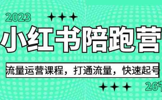 2023小红书陪跑营流量运营课程，打通流量，快速起号（26节课）(小红书陪跑营流量运营课程打通流量，快速起号的全面解决方案)