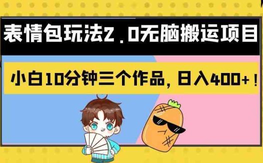 表情包玩法2.0无脑搬运项目,小白10分钟三个作品,日入400+!(探索新媒体变现新途径表情包玩法2.0无脑搬运项目)