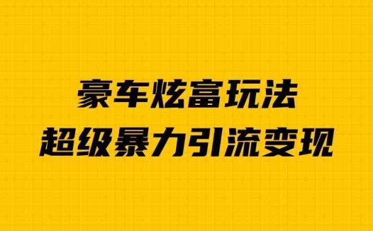 豪车炫富独家玩法,暴力引流多重变现,手把手教学(揭秘豪车炫富项目如何利用人性弱点实现暴力引流和多重变现)