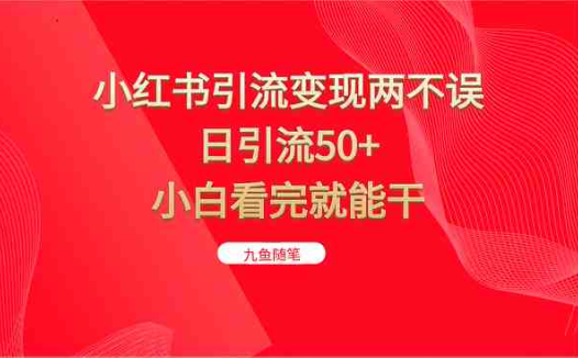 小红书引流变现两不误,日引流50+,小白看完就能干(小红书引流变现两不误,日引流50+,小白看完就能干)