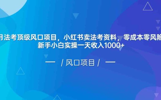 8月法考顶级风口项目，小红书卖法考资料，零成本零风险，新手小白实操一天收入1000+(小红书卖法考资料，零成本零风险，新手小白实操一天收入1000+)