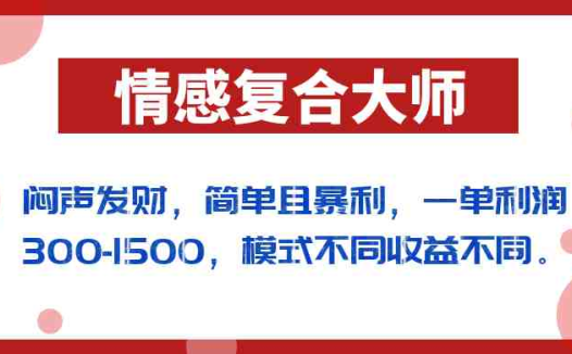 闷声发财的情感复合大师项目,简单且暴利,一单利润300-1500,模式不同收益不同(掌握情感复合大师项目,实现简单且暴利的盈利模式)