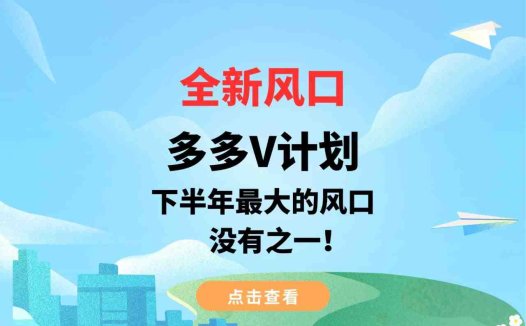 全新风口,多多V计划,下半年最大的风口,没有之一!(“全新风口多多V计划轻松创作,双倍收益!”)