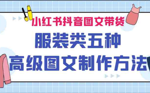 小红书抖音图文带货服装类五种高级图文制作方法(探索五种提升服装类图文带货效果的高级制作技巧)