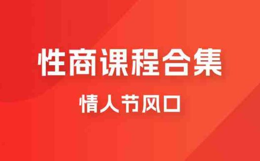 情人节风口，卖“性商”课合集(海王秘籍),一单99，一周能卖100单！暴力掘金！(“情人节特供’性商’课程合集，一周内可售出1000单，每单利润高达99元！”)