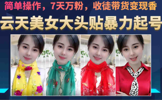 美女大头贴暴力起号教学，简单操作，AI秒出图，7天万粉，可收徒，可转带货(云天美女大头贴暴力起号教学简单操作，AI秒出图，7天万粉，多元化变现途径)