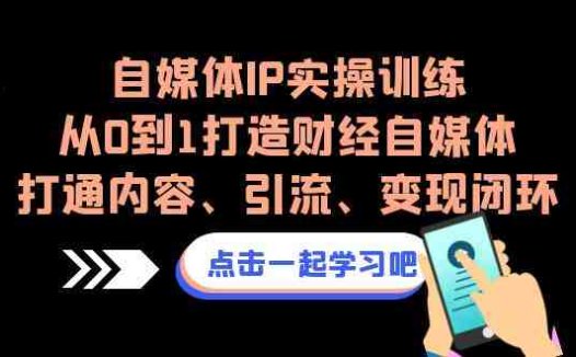 自媒体IP实操训练,从0到1打造财经自媒体,打通内容、引流、变现闭环(从0到1打造财经自媒体,打通内容、引流、变现闭环)