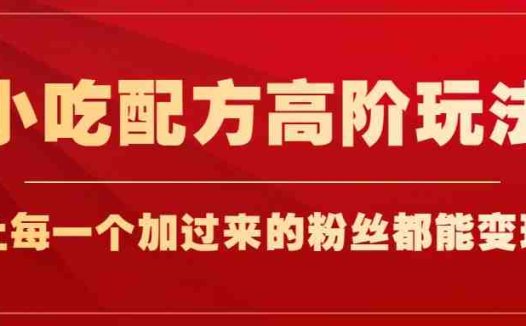 小吃配方高阶玩法，每个加过来的粉丝都能变现，一部手机轻松月入1w+(探索小吃配方高阶玩法，实现粉丝变现与手机月入过万)